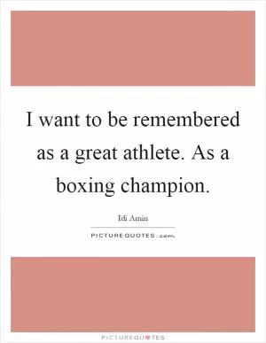 I want to be remembered as a great athlete. As a boxing champion Picture Quote #1