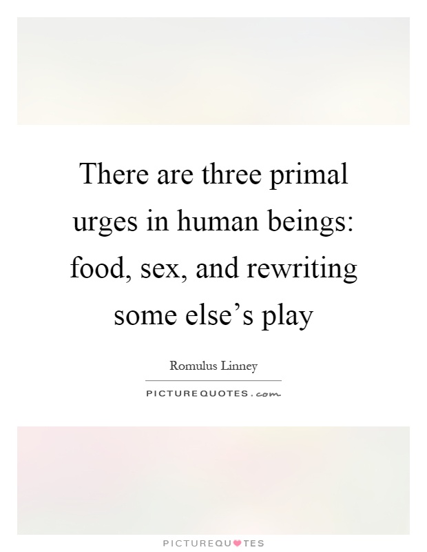 There are three primal urges in human beings: food, sex, and rewriting some else's play Picture Quote #1