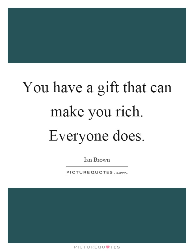 You have a gift that can make you rich. Everyone does Picture Quote #1