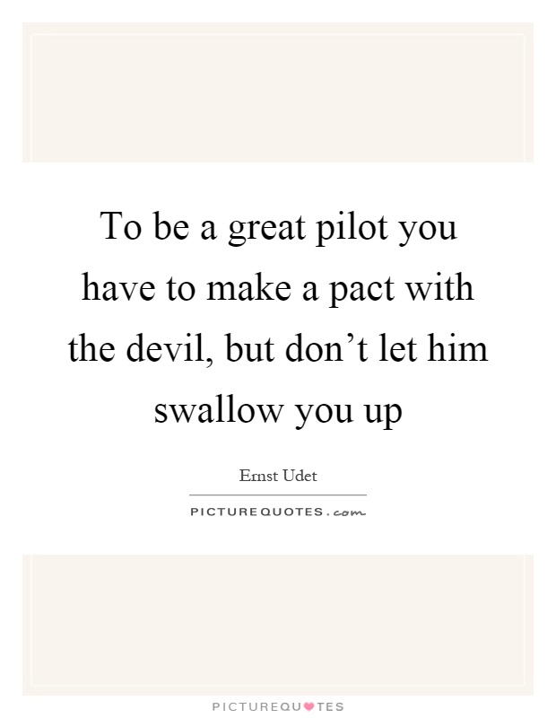 To be a great pilot you have to make a pact with the devil, but don't let him swallow you up Picture Quote #1