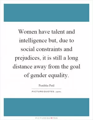 Women have talent and intelligence but, due to social constraints and prejudices, it is still a long distance away from the goal of gender equality Picture Quote #1