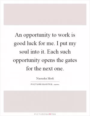 An opportunity to work is good luck for me. I put my soul into it. Each such opportunity opens the gates for the next one Picture Quote #1