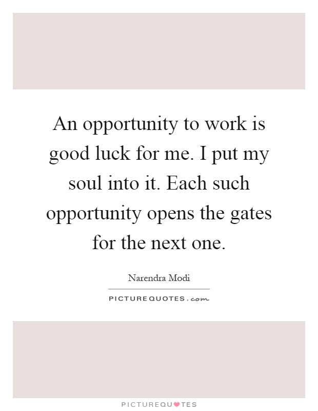 An opportunity to work is good luck for me. I put my soul into it. Each such opportunity opens the gates for the next one Picture Quote #1