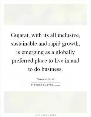 Gujarat, with its all inclusive, sustainable and rapid growth, is emerging as a globally preferred place to live in and to do business Picture Quote #1