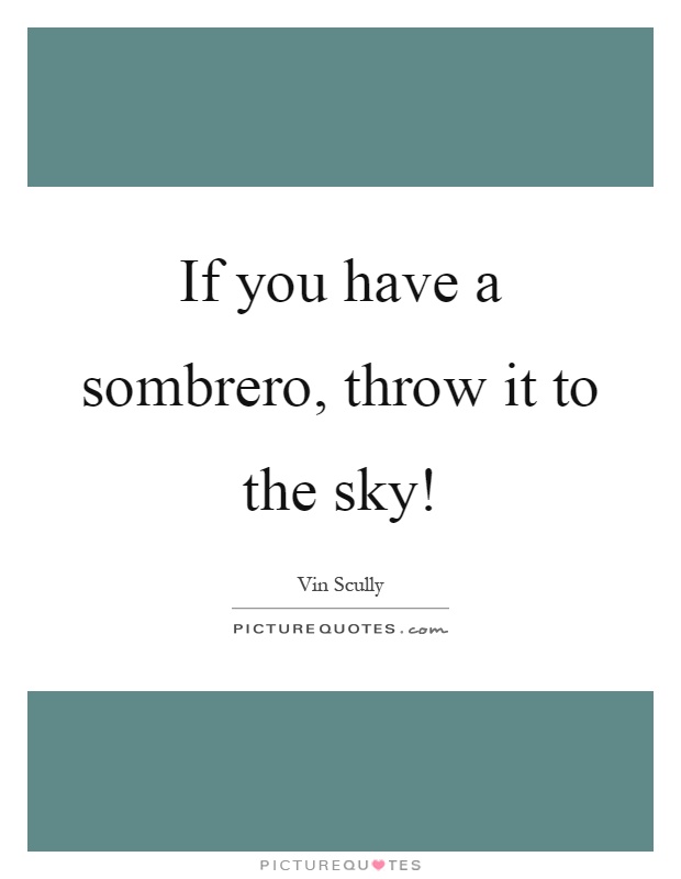 If you have a sombrero, throw it to the sky! Picture Quote #1