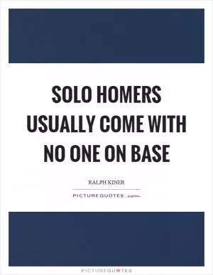 Solo homers usually come with no one on base Picture Quote #1