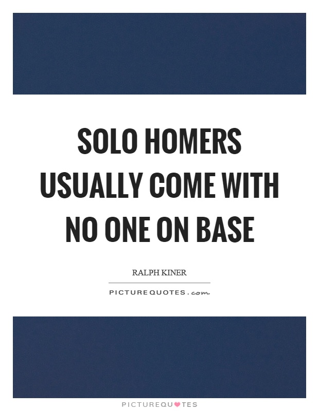 Solo homers usually come with no one on base Picture Quote #1