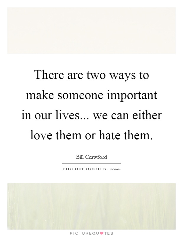 There are two ways to make someone important in our lives... we can either love them or hate them Picture Quote #1