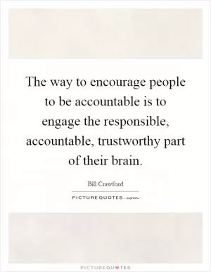 The way to encourage people to be accountable is to engage the responsible, accountable, trustworthy part of their brain Picture Quote #1