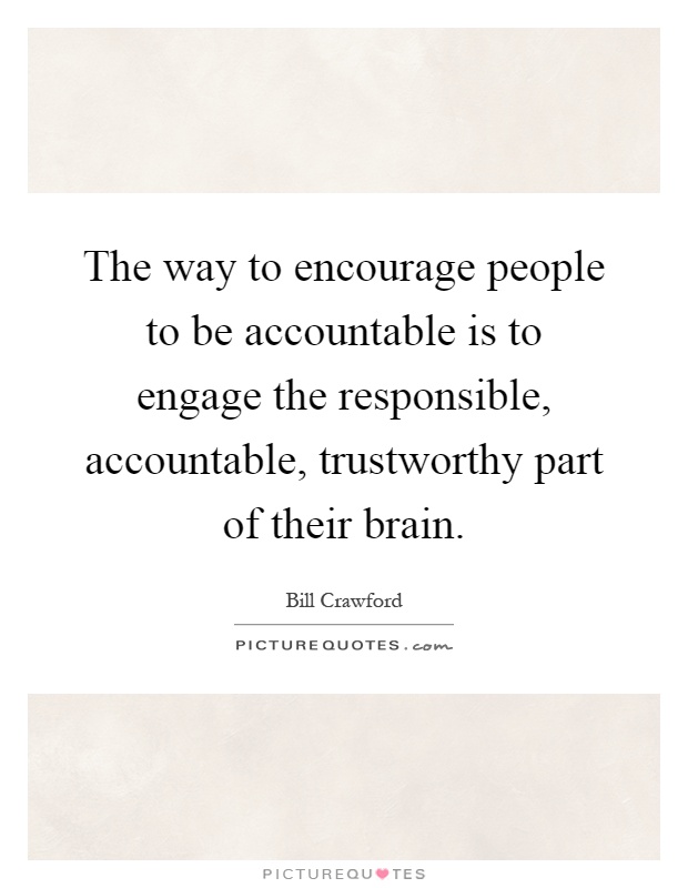 The way to encourage people to be accountable is to engage the responsible, accountable, trustworthy part of their brain Picture Quote #1