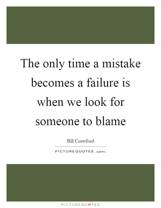 The only time a mistake becomes a failure is when we look for someone to blame Picture Quote #1