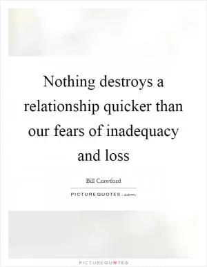Nothing destroys a relationship quicker than our fears of inadequacy and loss Picture Quote #1