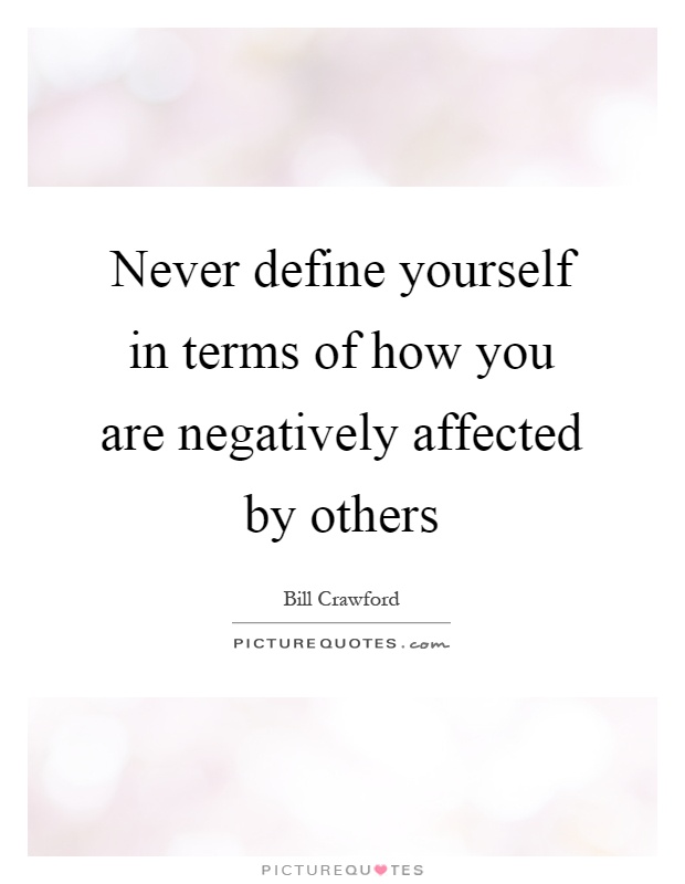 Never define yourself in terms of how you are negatively affected by others Picture Quote #1