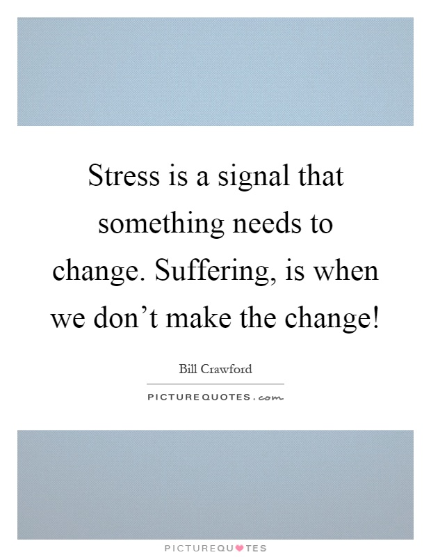 Stress is a signal that something needs to change. Suffering, is when we don't make the change! Picture Quote #1