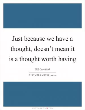 Just because we have a thought, doesn’t mean it is a thought worth having Picture Quote #1
