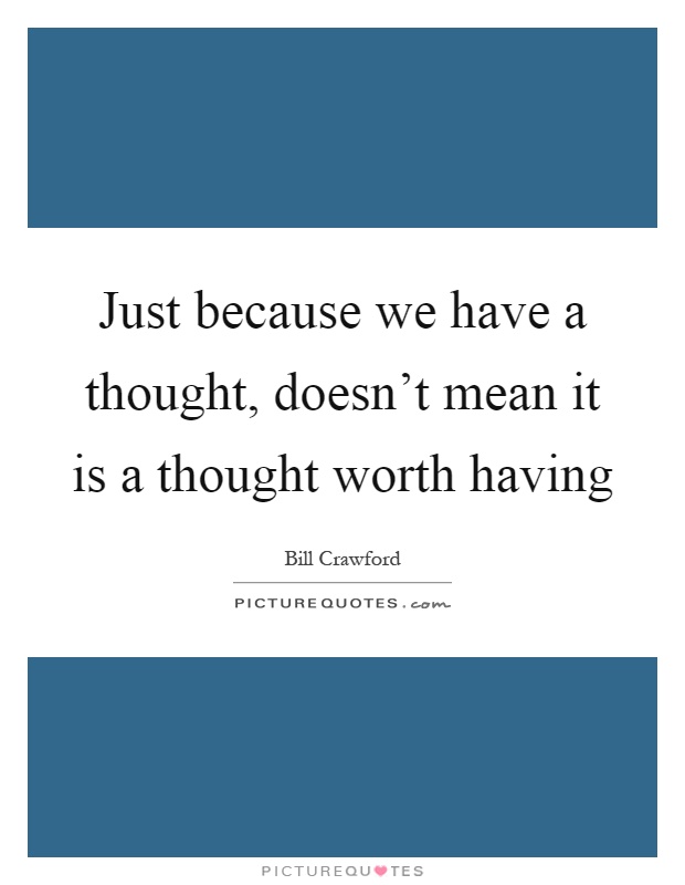 Just because we have a thought, doesn't mean it is a thought worth having Picture Quote #1