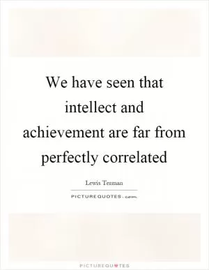 We have seen that intellect and achievement are far from perfectly correlated Picture Quote #1