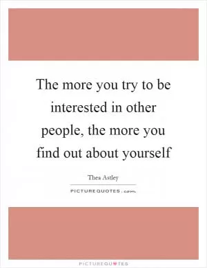 The more you try to be interested in other people, the more you find out about yourself Picture Quote #1