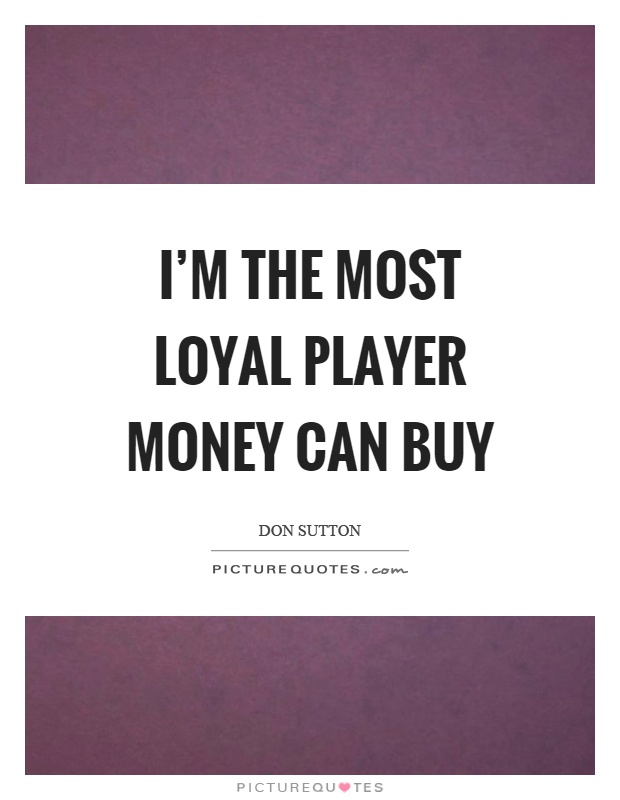 I'm the most loyal player money can buy Picture Quote #1