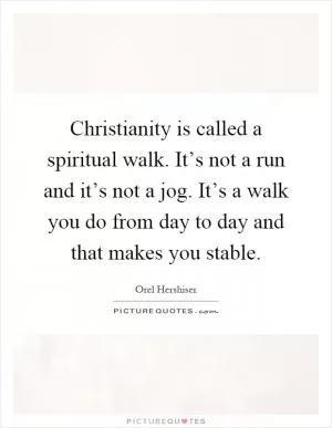 Christianity is called a spiritual walk. It’s not a run and it’s not a jog. It’s a walk you do from day to day and that makes you stable Picture Quote #1