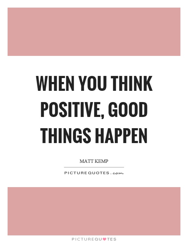 When you think positive, good things happen Picture Quote #1