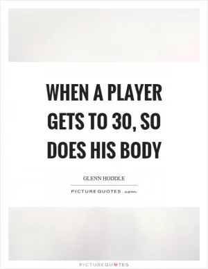 When a player gets to 30, so does his body Picture Quote #1