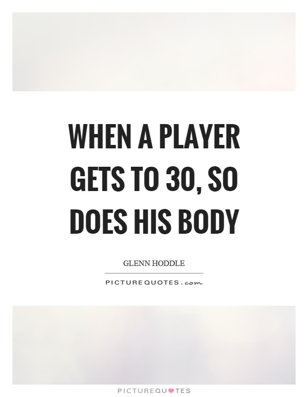 When a player gets to 30, so does his body Picture Quote #1