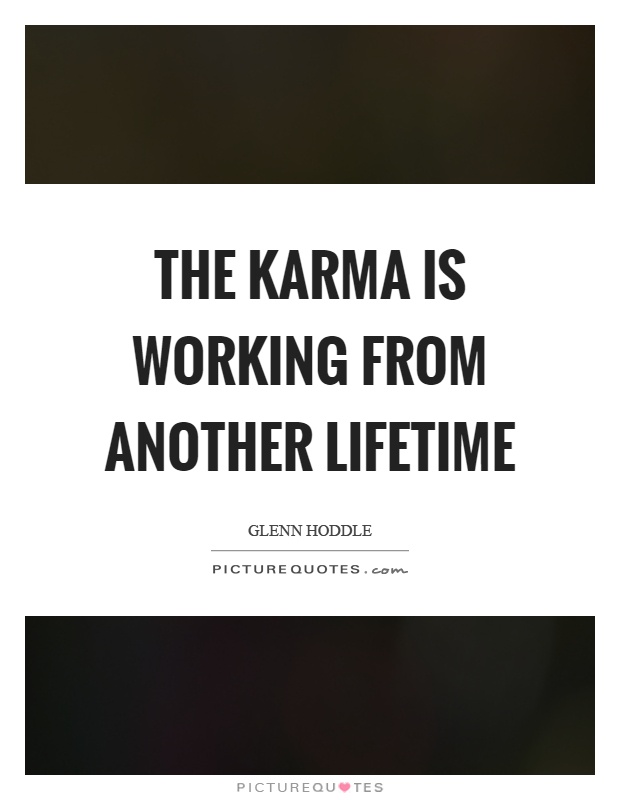 The karma is working from another lifetime Picture Quote #1