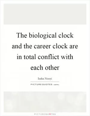 The biological clock and the career clock are in total conflict with each other Picture Quote #1