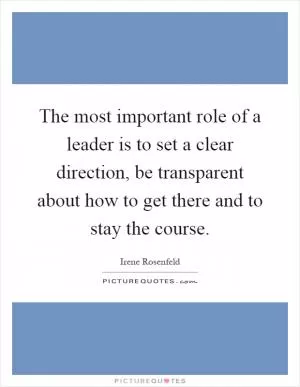 The most important role of a leader is to set a clear direction, be transparent about how to get there and to stay the course Picture Quote #1