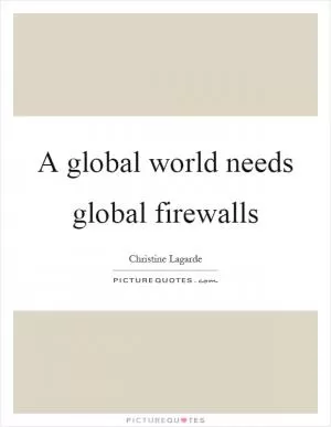 A global world needs global firewalls Picture Quote #1