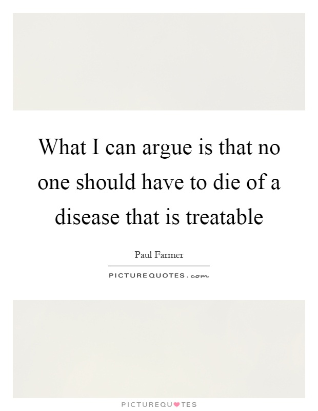 What I can argue is that no one should have to die of a disease that is treatable Picture Quote #1