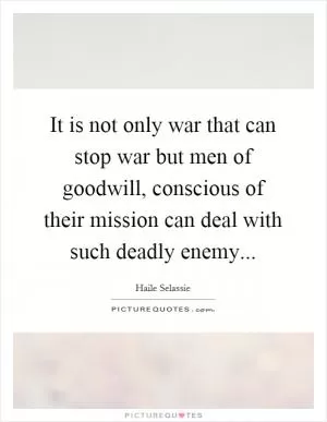 It is not only war that can stop war but men of goodwill, conscious of their mission can deal with such deadly enemy Picture Quote #1