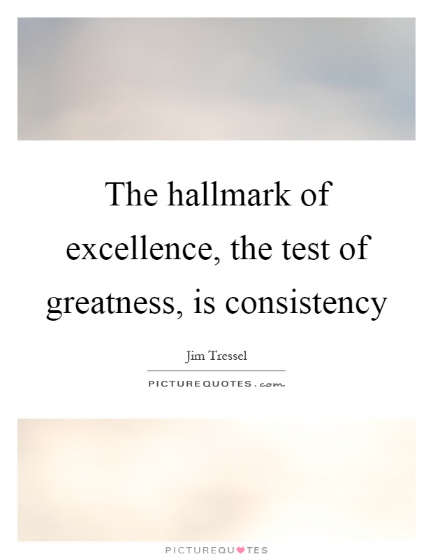 The hallmark of excellence, the test of greatness, is consistency Picture Quote #1