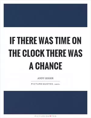 If there was time on the clock there was a chance Picture Quote #1
