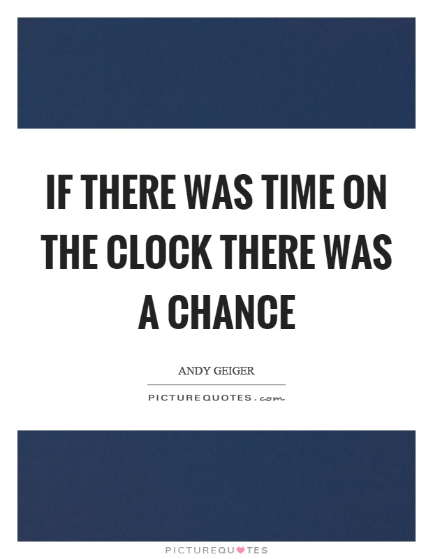 If there was time on the clock there was a chance Picture Quote #1