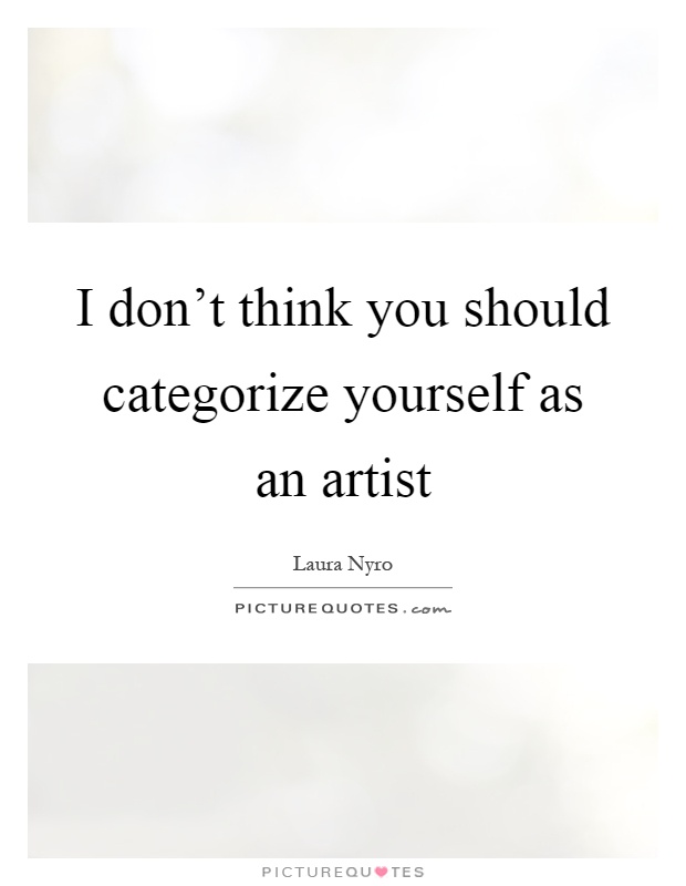 I don't think you should categorize yourself as an artist Picture Quote #1