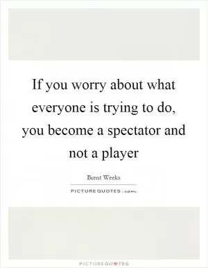 If you worry about what everyone is trying to do, you become a spectator and not a player Picture Quote #1