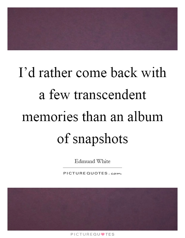 I'd rather come back with a few transcendent memories than an album of snapshots Picture Quote #1
