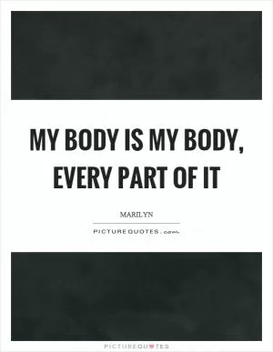 My body is my body, every part of it Picture Quote #1