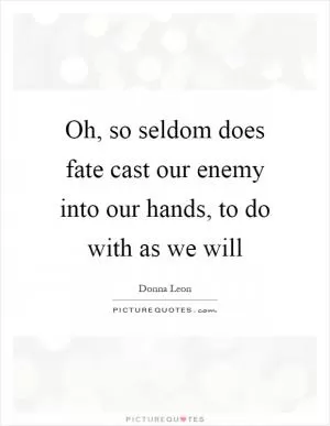 Oh, so seldom does fate cast our enemy into our hands, to do with as we will Picture Quote #1