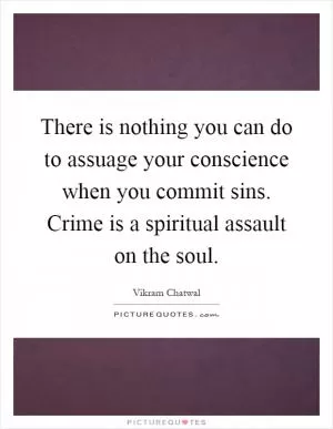 There is nothing you can do to assuage your conscience when you commit sins. Crime is a spiritual assault on the soul Picture Quote #1