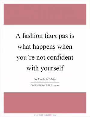 A fashion faux pas is what happens when you’re not confident with yourself Picture Quote #1