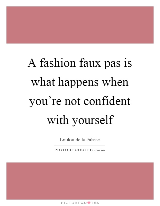 A fashion faux pas is what happens when you're not confident with yourself Picture Quote #1