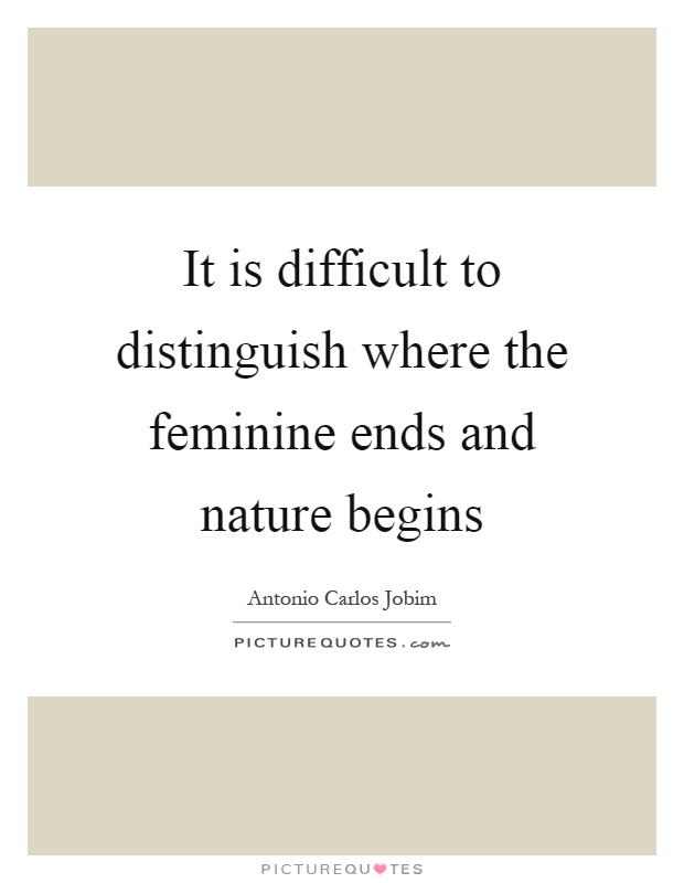 It is difficult to distinguish where the feminine ends and nature begins Picture Quote #1