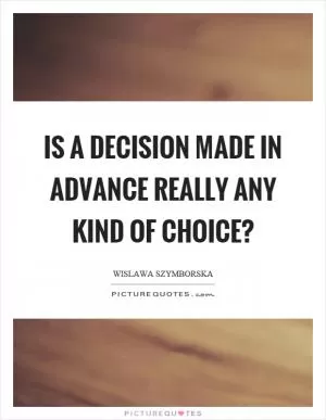 Is a decision made in advance really any kind of choice? Picture Quote #1