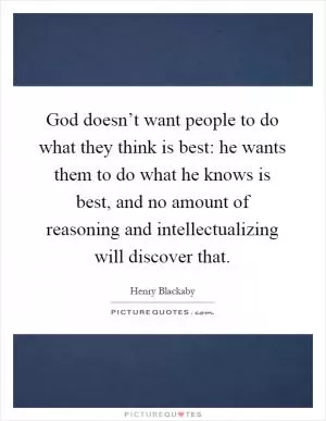 God doesn’t want people to do what they think is best: he wants them to do what he knows is best, and no amount of reasoning and intellectualizing will discover that Picture Quote #1