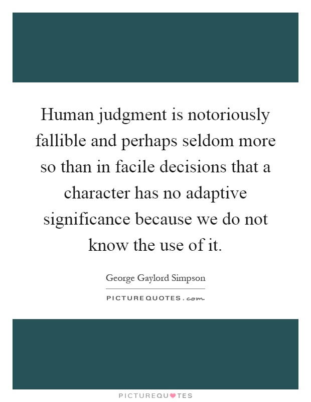 Human judgment is notoriously fallible and perhaps seldom more so than in facile decisions that a character has no adaptive significance because we do not know the use of it Picture Quote #1