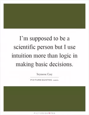 I’m supposed to be a scientific person but I use intuition more than logic in making basic decisions Picture Quote #1