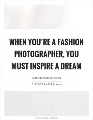 When you’re a fashion photographer, you must inspire a dream Picture Quote #1